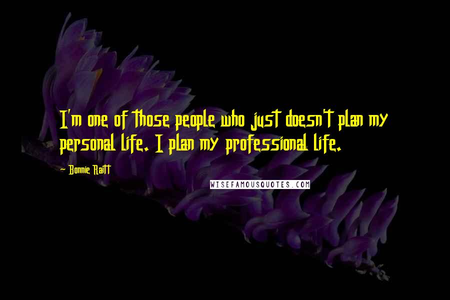 Bonnie Raitt Quotes: I'm one of those people who just doesn't plan my personal life. I plan my professional life.