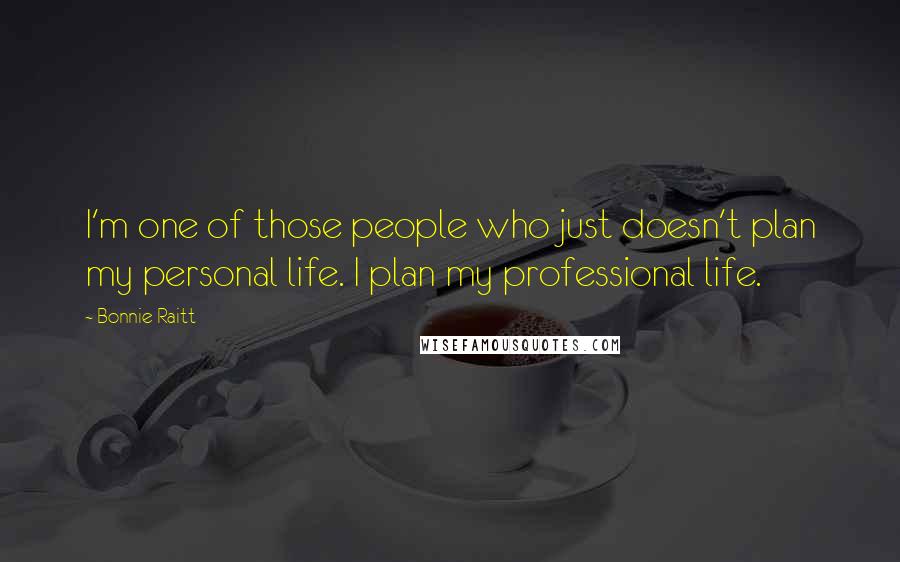 Bonnie Raitt Quotes: I'm one of those people who just doesn't plan my personal life. I plan my professional life.