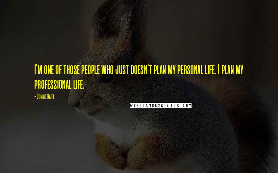 Bonnie Raitt Quotes: I'm one of those people who just doesn't plan my personal life. I plan my professional life.
