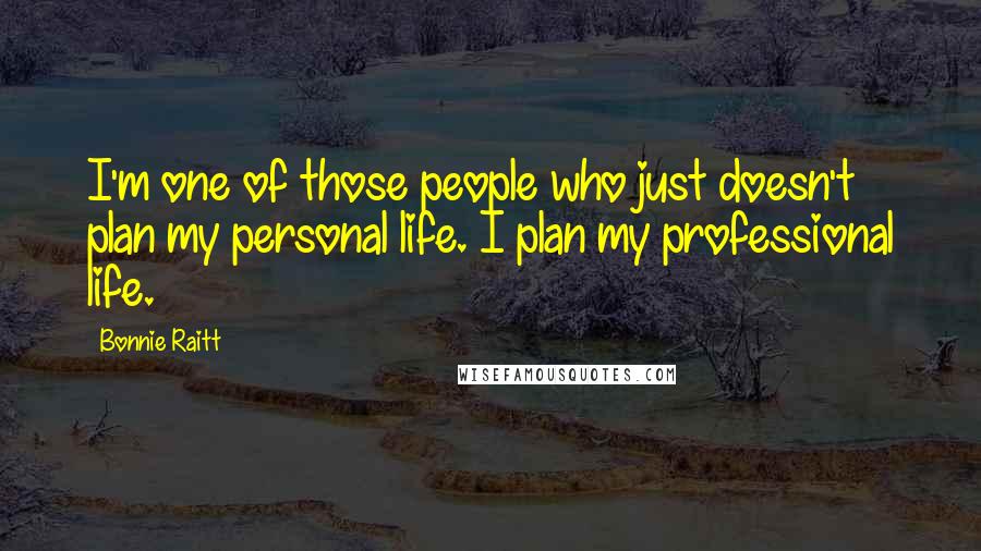 Bonnie Raitt Quotes: I'm one of those people who just doesn't plan my personal life. I plan my professional life.