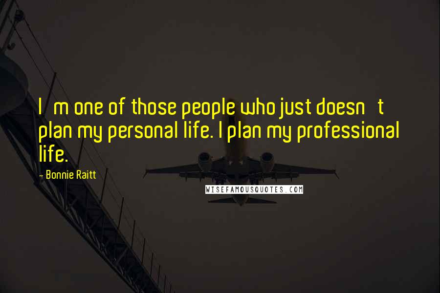 Bonnie Raitt Quotes: I'm one of those people who just doesn't plan my personal life. I plan my professional life.