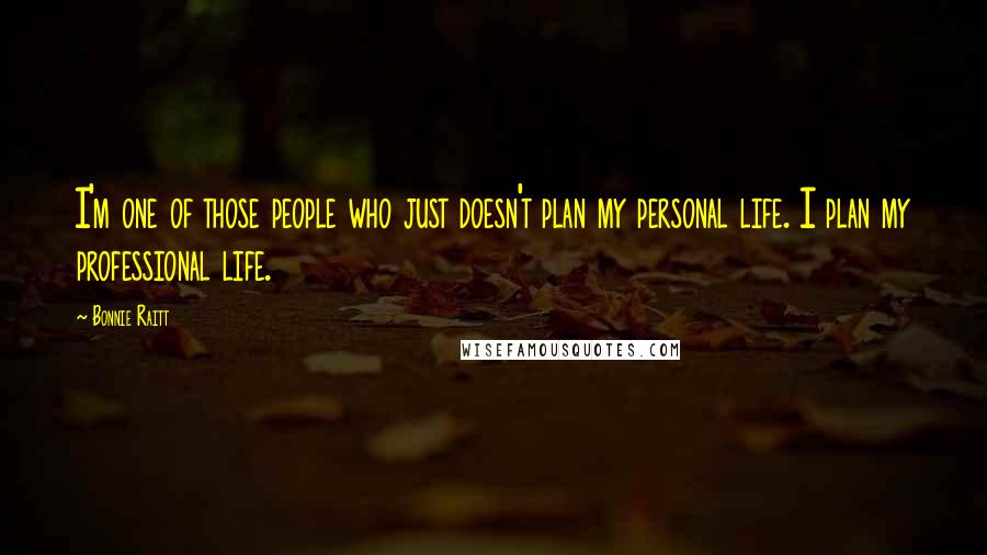 Bonnie Raitt Quotes: I'm one of those people who just doesn't plan my personal life. I plan my professional life.