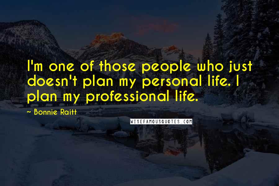 Bonnie Raitt Quotes: I'm one of those people who just doesn't plan my personal life. I plan my professional life.