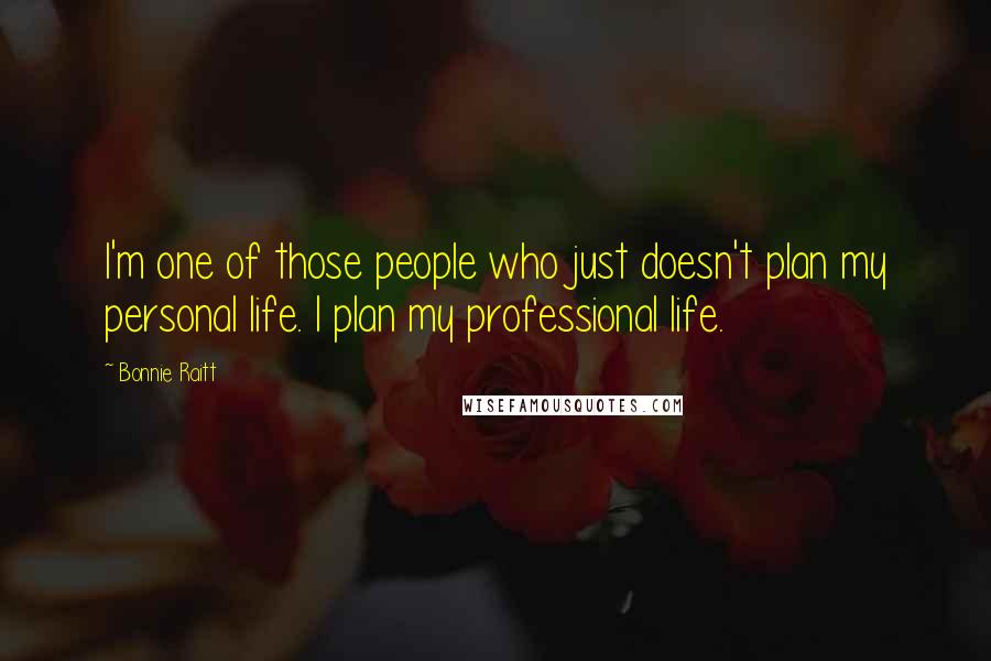 Bonnie Raitt Quotes: I'm one of those people who just doesn't plan my personal life. I plan my professional life.