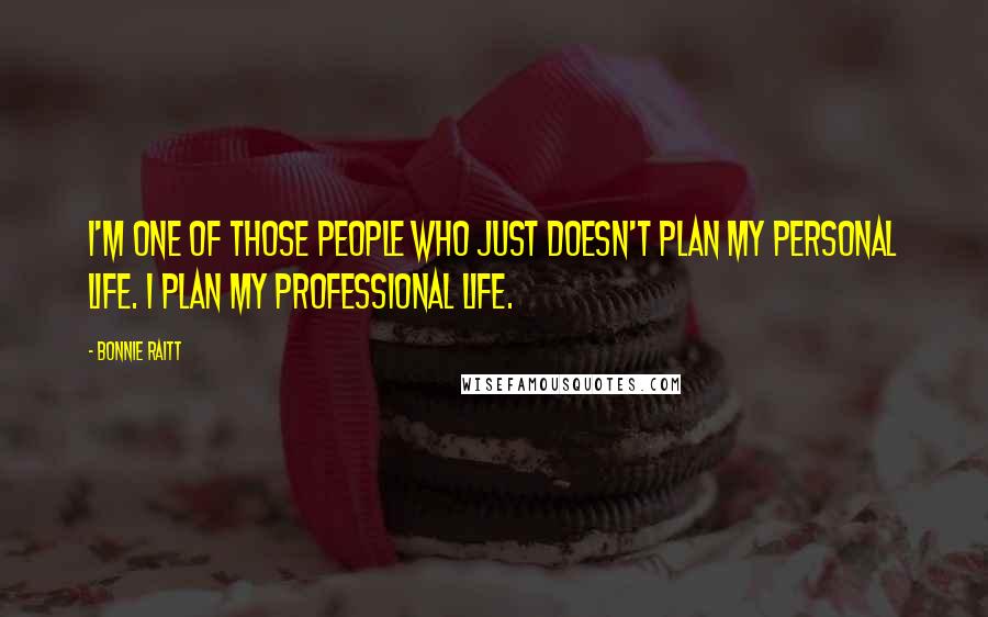 Bonnie Raitt Quotes: I'm one of those people who just doesn't plan my personal life. I plan my professional life.