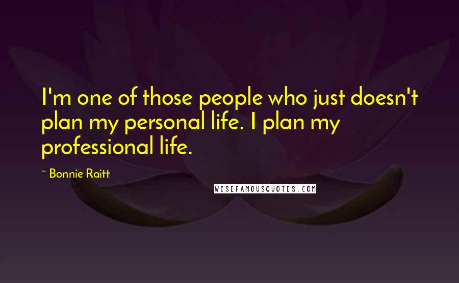 Bonnie Raitt Quotes: I'm one of those people who just doesn't plan my personal life. I plan my professional life.