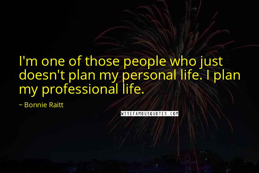 Bonnie Raitt Quotes: I'm one of those people who just doesn't plan my personal life. I plan my professional life.