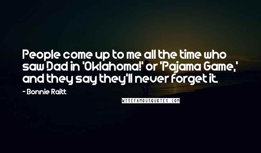 Bonnie Raitt Quotes: People come up to me all the time who saw Dad in 'Oklahoma!' or 'Pajama Game,' and they say they'll never forget it.