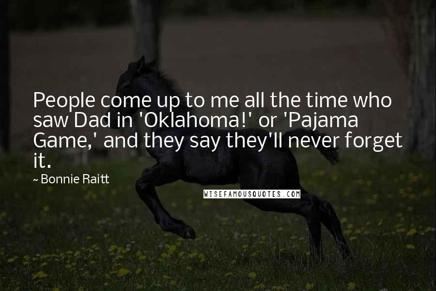 Bonnie Raitt Quotes: People come up to me all the time who saw Dad in 'Oklahoma!' or 'Pajama Game,' and they say they'll never forget it.