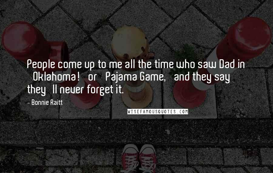 Bonnie Raitt Quotes: People come up to me all the time who saw Dad in 'Oklahoma!' or 'Pajama Game,' and they say they'll never forget it.