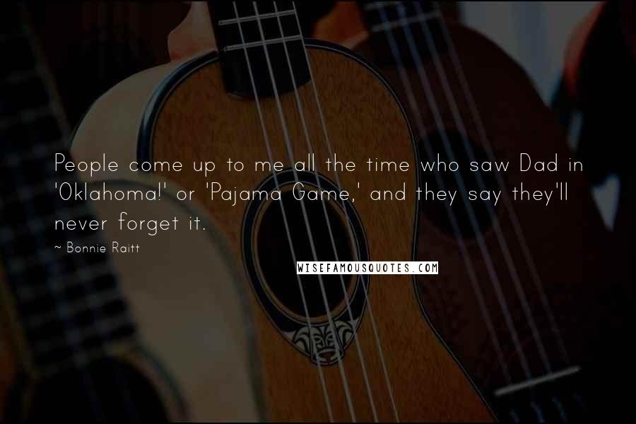 Bonnie Raitt Quotes: People come up to me all the time who saw Dad in 'Oklahoma!' or 'Pajama Game,' and they say they'll never forget it.