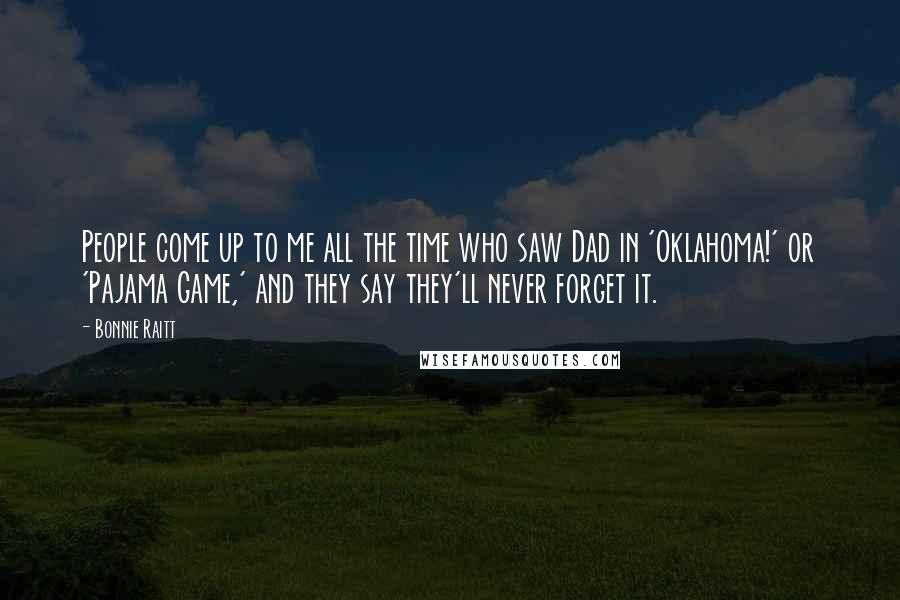 Bonnie Raitt Quotes: People come up to me all the time who saw Dad in 'Oklahoma!' or 'Pajama Game,' and they say they'll never forget it.