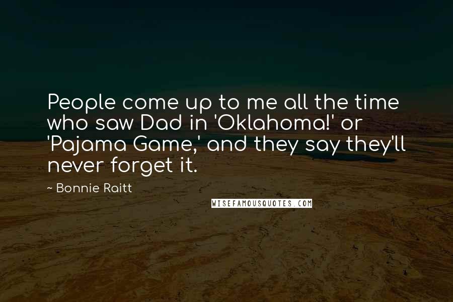 Bonnie Raitt Quotes: People come up to me all the time who saw Dad in 'Oklahoma!' or 'Pajama Game,' and they say they'll never forget it.