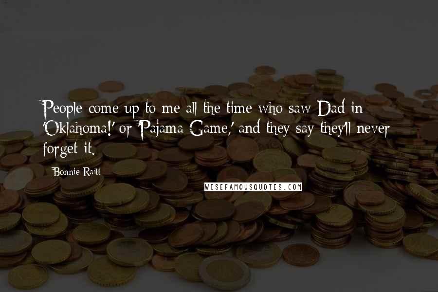 Bonnie Raitt Quotes: People come up to me all the time who saw Dad in 'Oklahoma!' or 'Pajama Game,' and they say they'll never forget it.