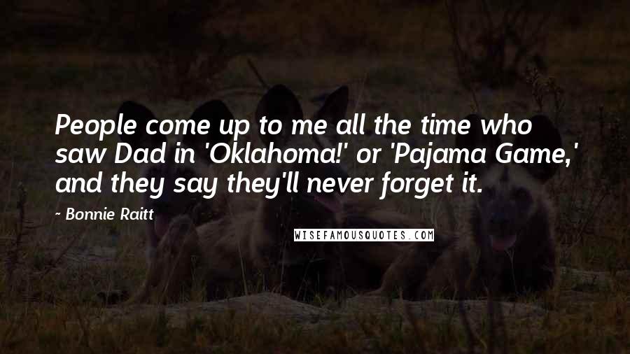 Bonnie Raitt Quotes: People come up to me all the time who saw Dad in 'Oklahoma!' or 'Pajama Game,' and they say they'll never forget it.