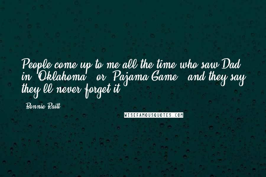 Bonnie Raitt Quotes: People come up to me all the time who saw Dad in 'Oklahoma!' or 'Pajama Game,' and they say they'll never forget it.