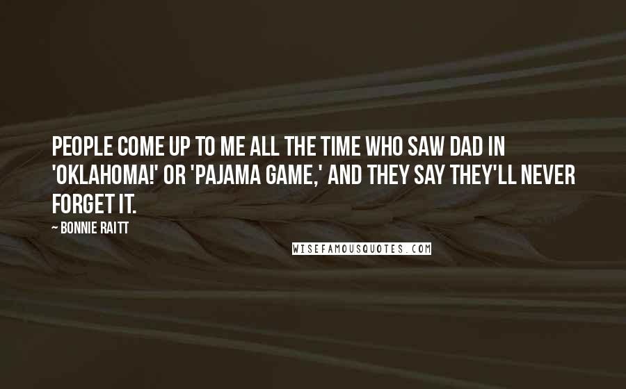 Bonnie Raitt Quotes: People come up to me all the time who saw Dad in 'Oklahoma!' or 'Pajama Game,' and they say they'll never forget it.