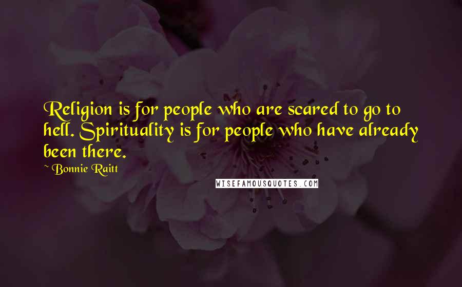 Bonnie Raitt Quotes: Religion is for people who are scared to go to hell. Spirituality is for people who have already been there.