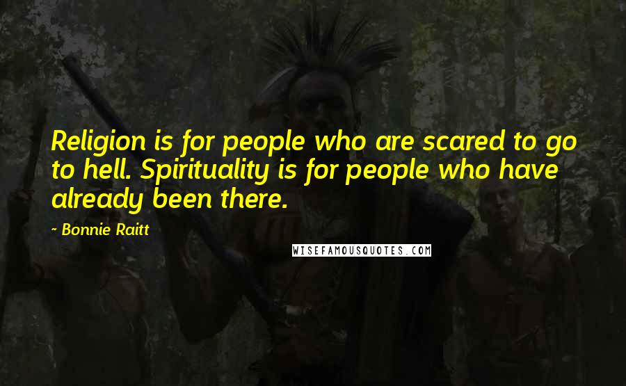 Bonnie Raitt Quotes: Religion is for people who are scared to go to hell. Spirituality is for people who have already been there.