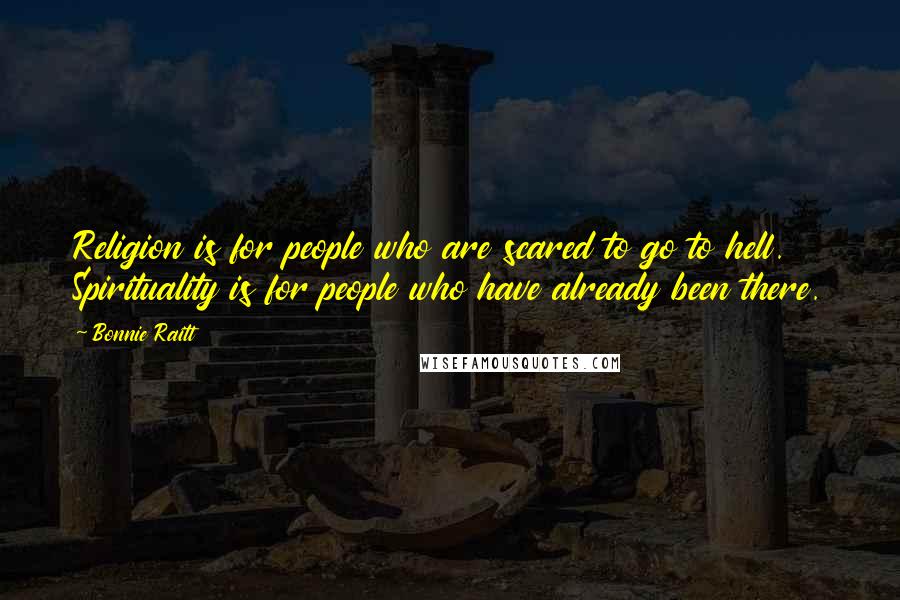 Bonnie Raitt Quotes: Religion is for people who are scared to go to hell. Spirituality is for people who have already been there.