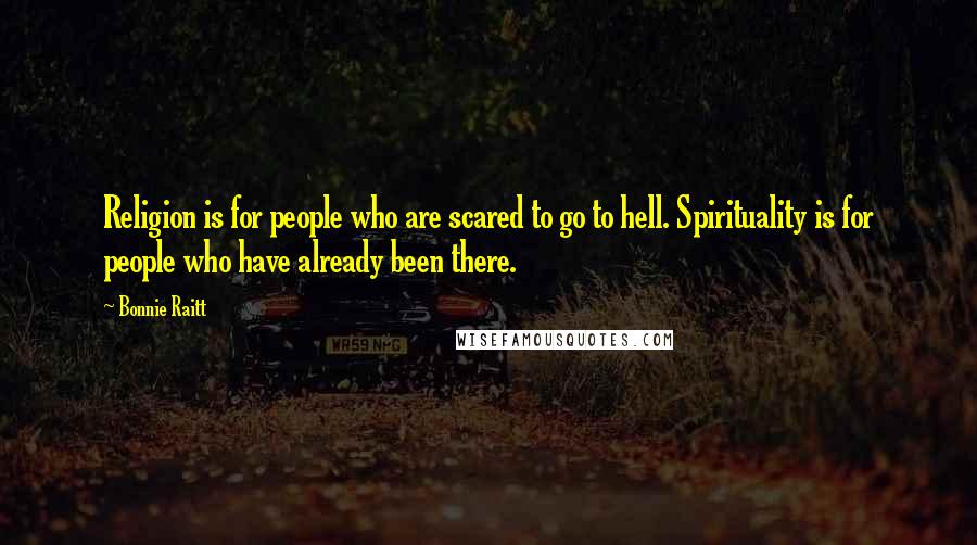 Bonnie Raitt Quotes: Religion is for people who are scared to go to hell. Spirituality is for people who have already been there.