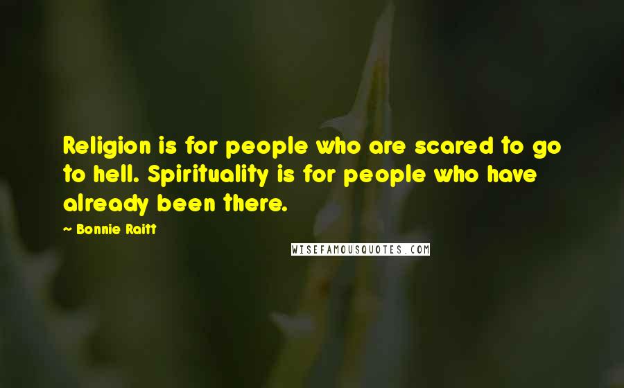 Bonnie Raitt Quotes: Religion is for people who are scared to go to hell. Spirituality is for people who have already been there.