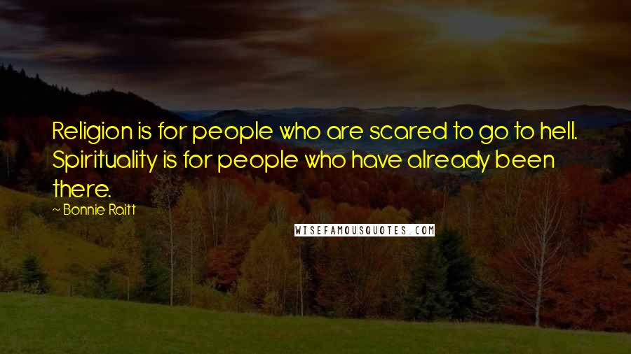 Bonnie Raitt Quotes: Religion is for people who are scared to go to hell. Spirituality is for people who have already been there.