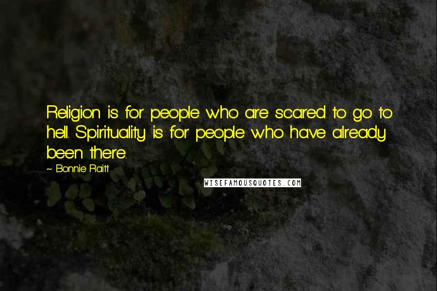 Bonnie Raitt Quotes: Religion is for people who are scared to go to hell. Spirituality is for people who have already been there.