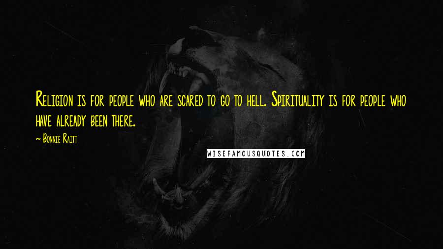 Bonnie Raitt Quotes: Religion is for people who are scared to go to hell. Spirituality is for people who have already been there.