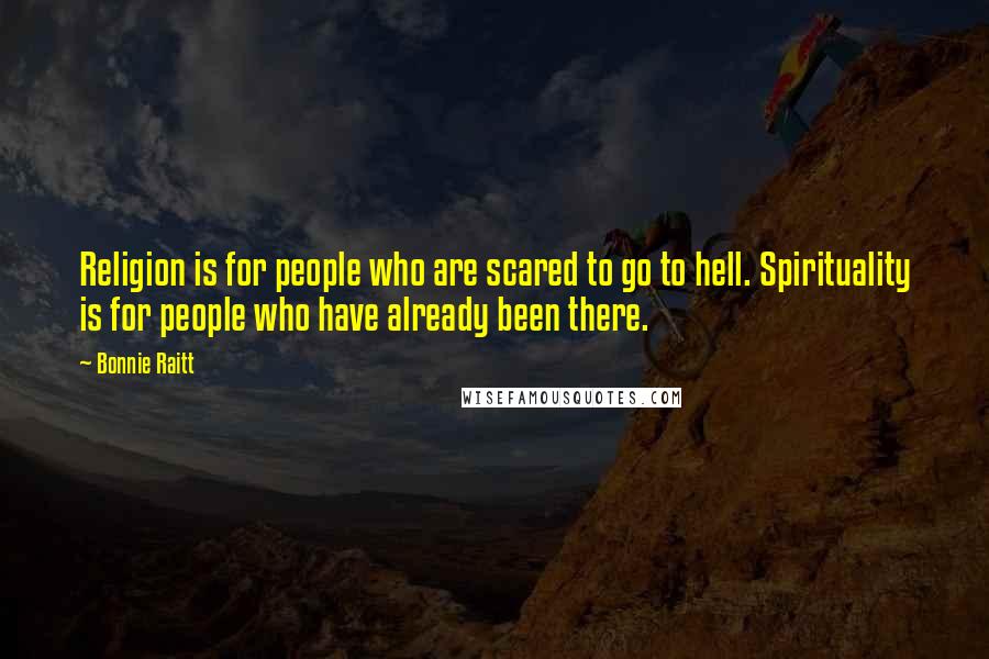 Bonnie Raitt Quotes: Religion is for people who are scared to go to hell. Spirituality is for people who have already been there.