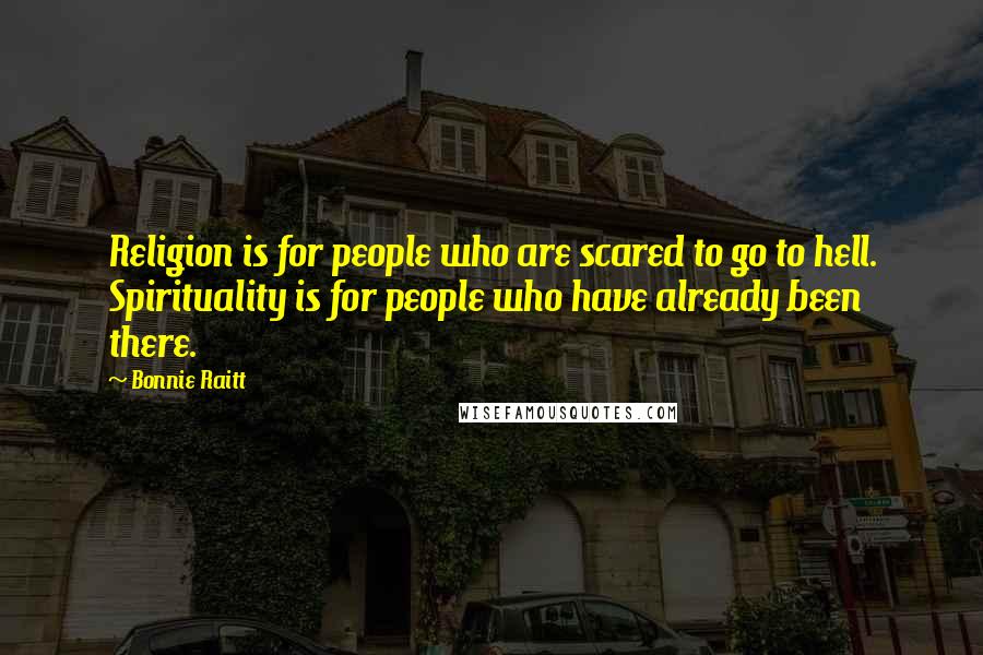 Bonnie Raitt Quotes: Religion is for people who are scared to go to hell. Spirituality is for people who have already been there.