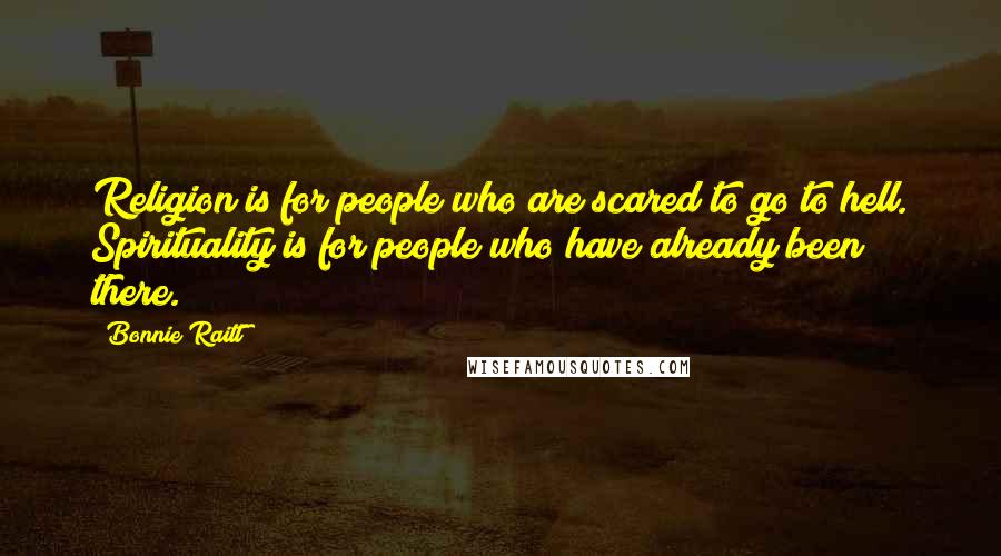 Bonnie Raitt Quotes: Religion is for people who are scared to go to hell. Spirituality is for people who have already been there.