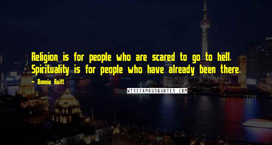 Bonnie Raitt Quotes: Religion is for people who are scared to go to hell. Spirituality is for people who have already been there.