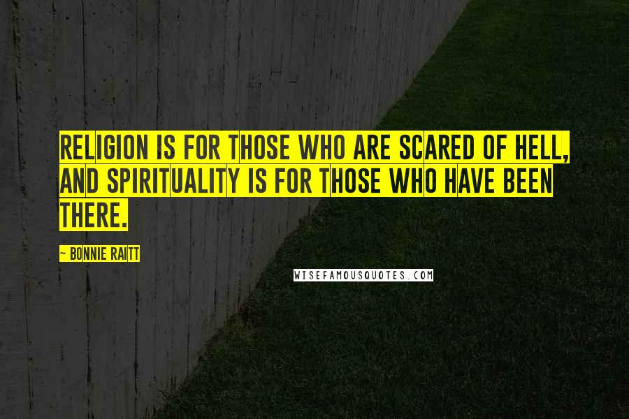 Bonnie Raitt Quotes: Religion is for those who are scared of hell, and spirituality is for those who have been there.