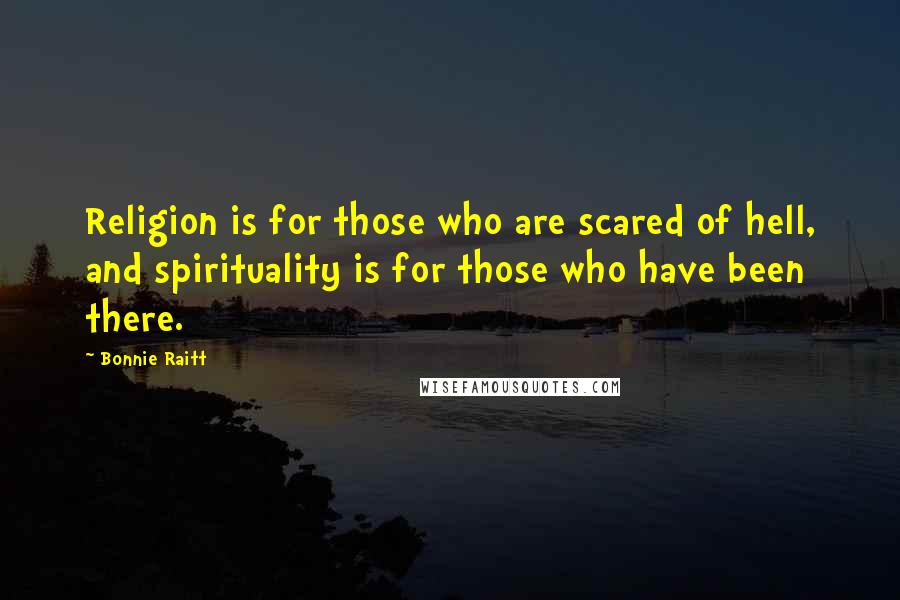 Bonnie Raitt Quotes: Religion is for those who are scared of hell, and spirituality is for those who have been there.