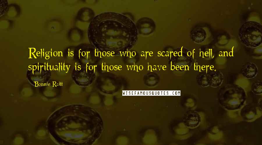 Bonnie Raitt Quotes: Religion is for those who are scared of hell, and spirituality is for those who have been there.