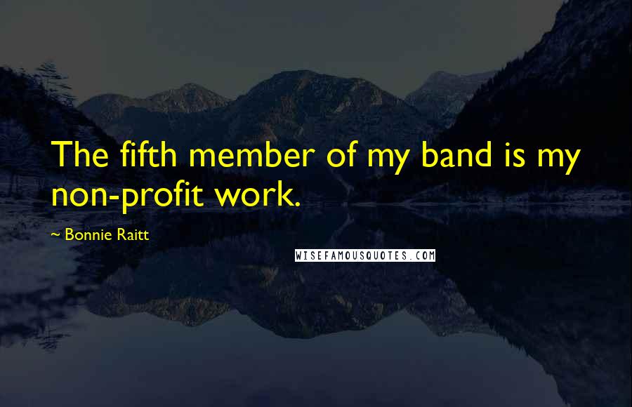 Bonnie Raitt Quotes: The fifth member of my band is my non-profit work.