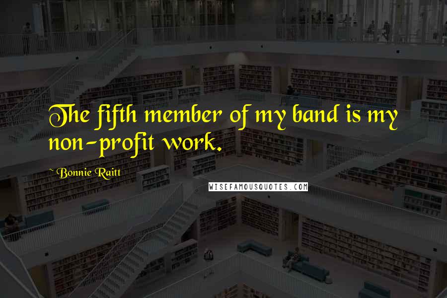 Bonnie Raitt Quotes: The fifth member of my band is my non-profit work.