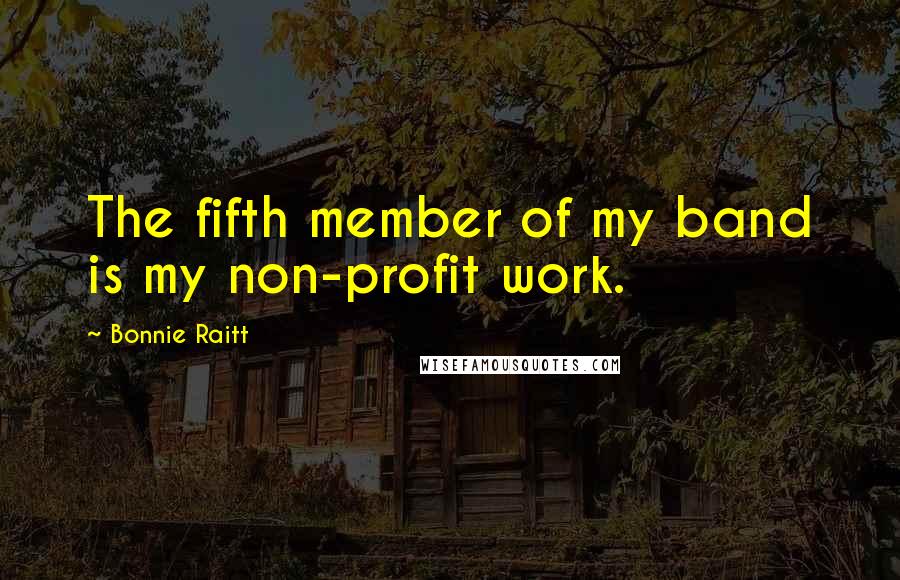 Bonnie Raitt Quotes: The fifth member of my band is my non-profit work.