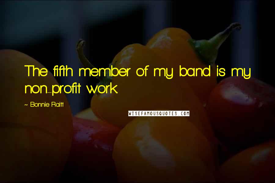 Bonnie Raitt Quotes: The fifth member of my band is my non-profit work.