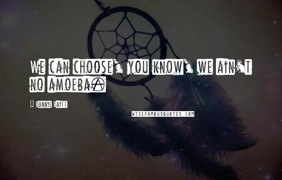 Bonnie Raitt Quotes: We can choose, you know, we ain't no amoeba.