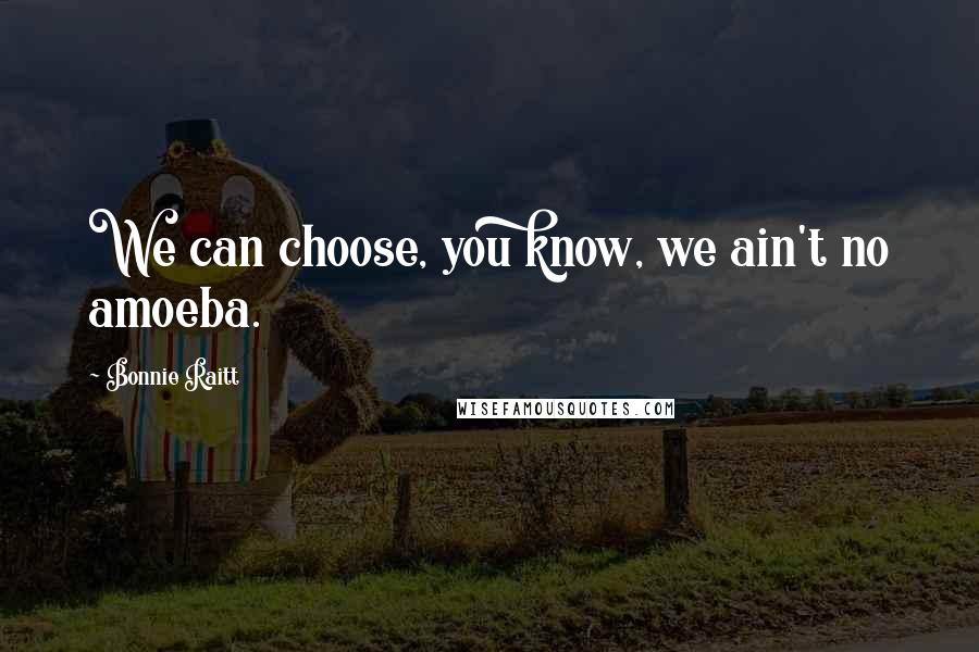 Bonnie Raitt Quotes: We can choose, you know, we ain't no amoeba.