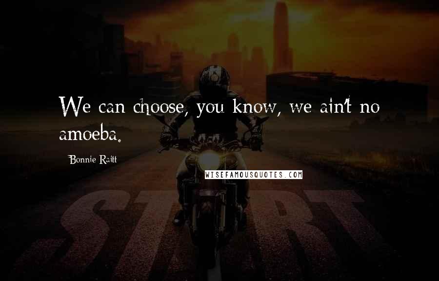 Bonnie Raitt Quotes: We can choose, you know, we ain't no amoeba.