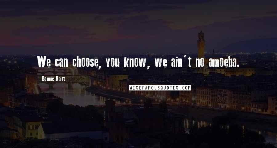 Bonnie Raitt Quotes: We can choose, you know, we ain't no amoeba.