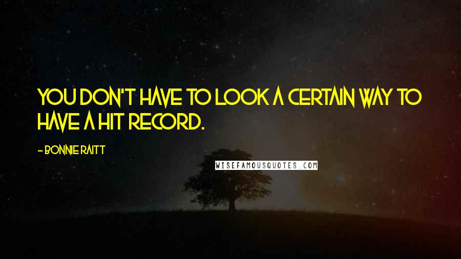 Bonnie Raitt Quotes: You don't have to look a certain way to have a hit record.