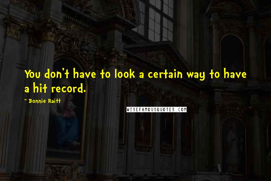 Bonnie Raitt Quotes: You don't have to look a certain way to have a hit record.