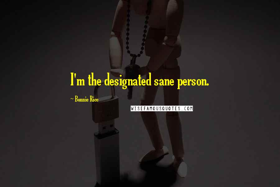 Bonnie Rice Quotes: I'm the designated sane person.