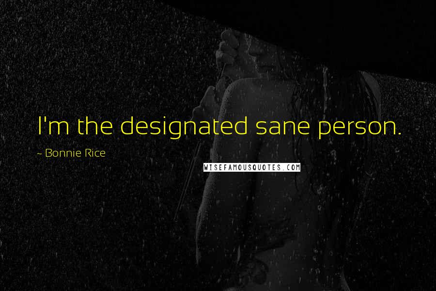 Bonnie Rice Quotes: I'm the designated sane person.