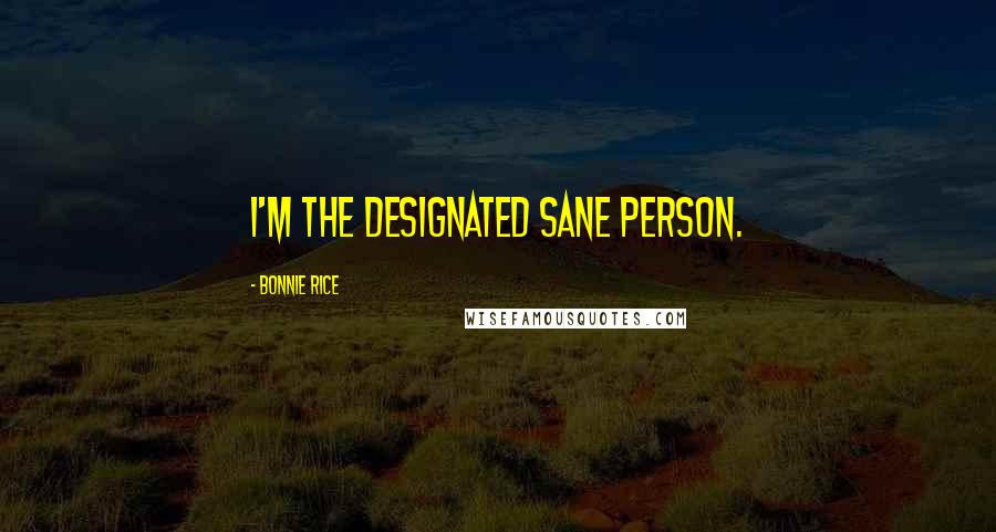 Bonnie Rice Quotes: I'm the designated sane person.
