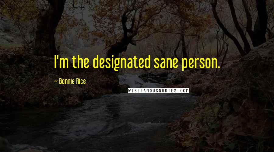 Bonnie Rice Quotes: I'm the designated sane person.